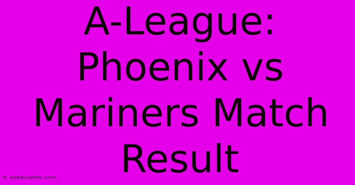 A-League: Phoenix Vs Mariners Match Result