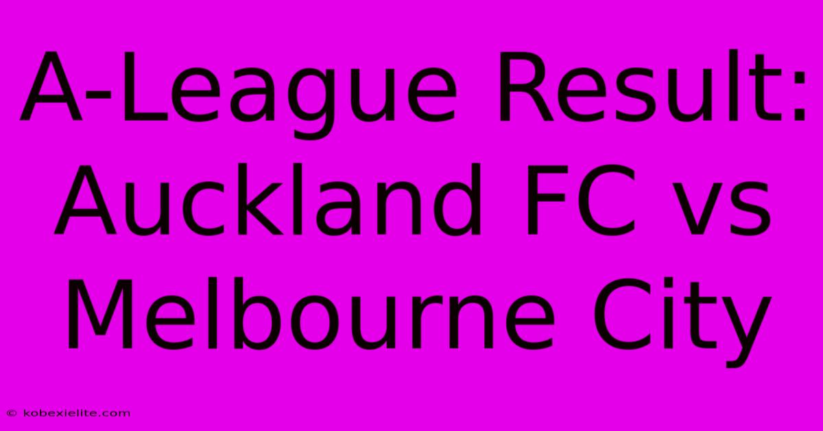 A-League Result: Auckland FC Vs Melbourne City