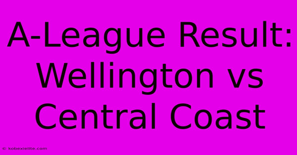 A-League Result: Wellington Vs Central Coast