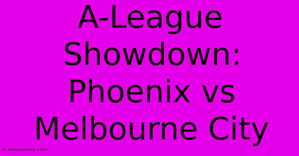 A-League Showdown: Phoenix Vs Melbourne City