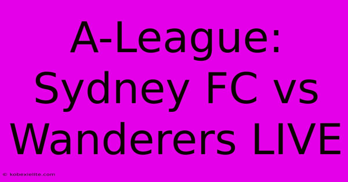 A-League: Sydney FC Vs Wanderers LIVE