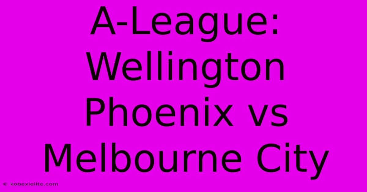 A-League: Wellington Phoenix Vs Melbourne City