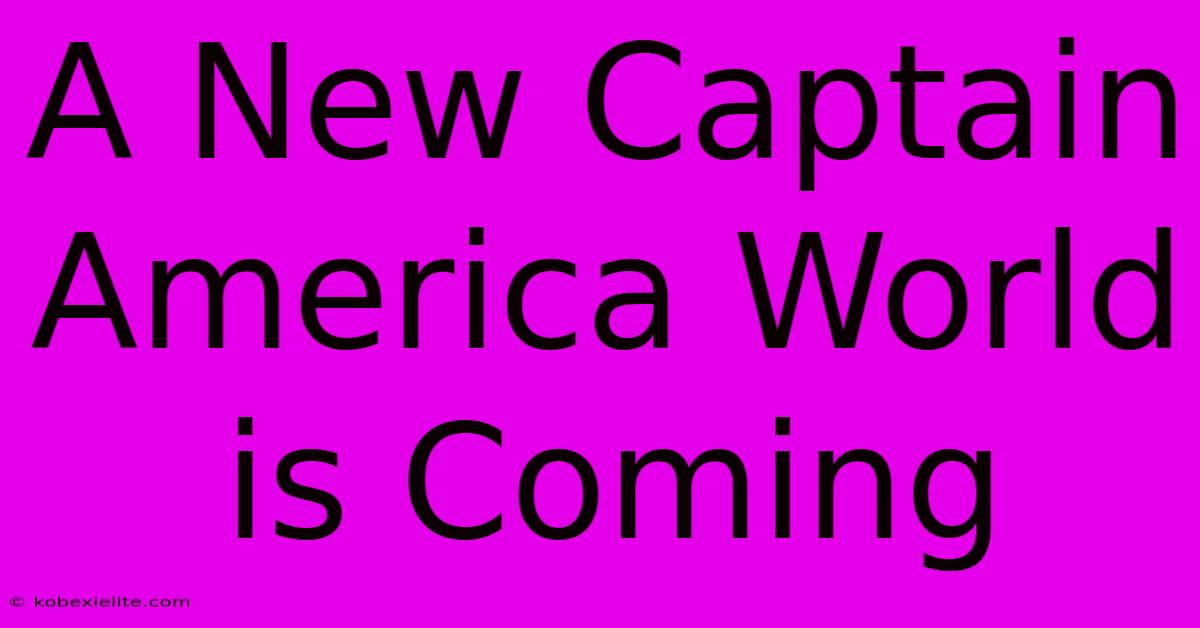 A New Captain America World Is Coming