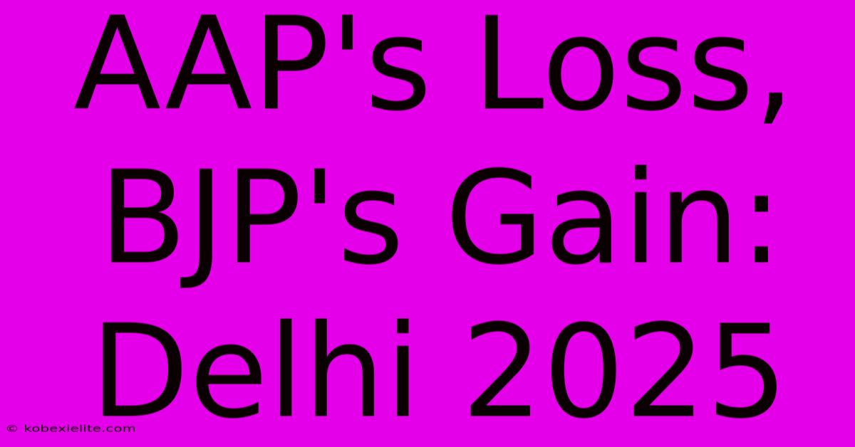 AAP's Loss, BJP's Gain: Delhi 2025