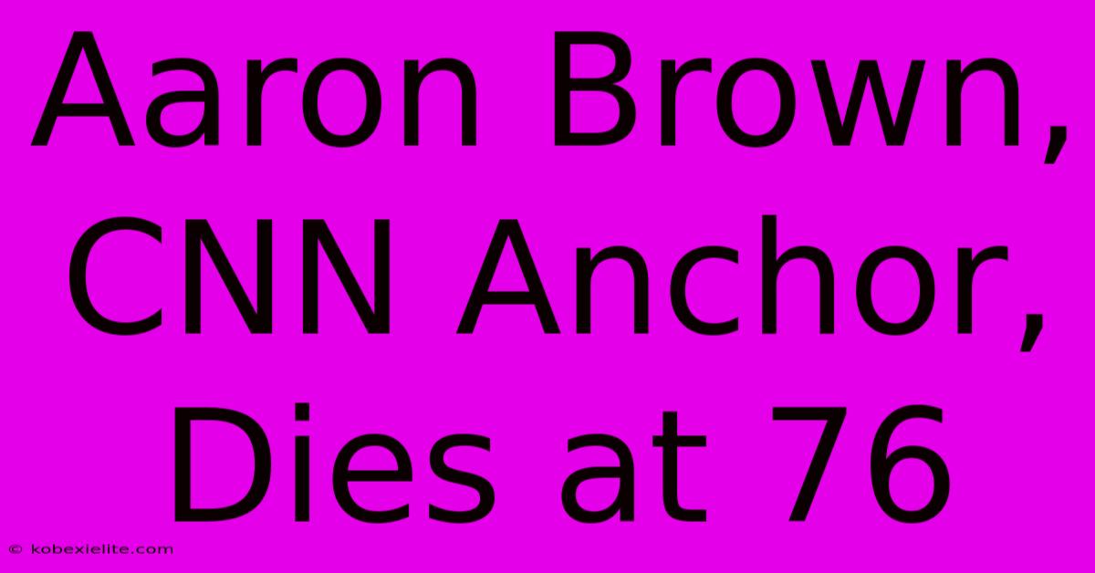 Aaron Brown, CNN Anchor, Dies At 76