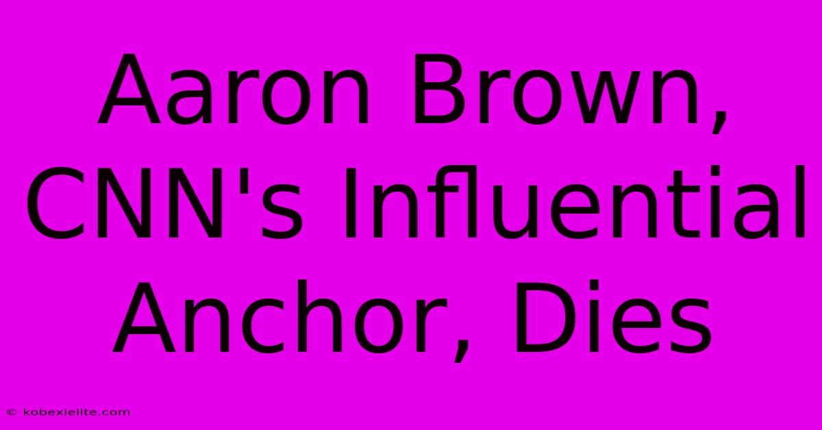 Aaron Brown, CNN's Influential Anchor, Dies