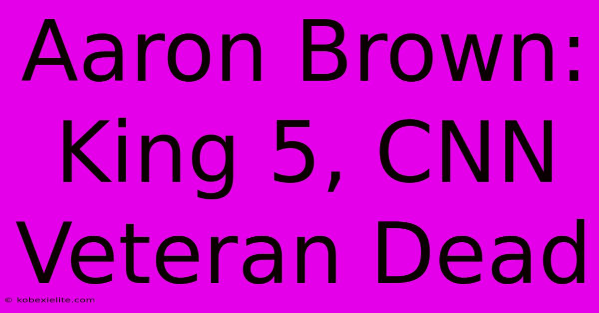 Aaron Brown: King 5, CNN Veteran Dead