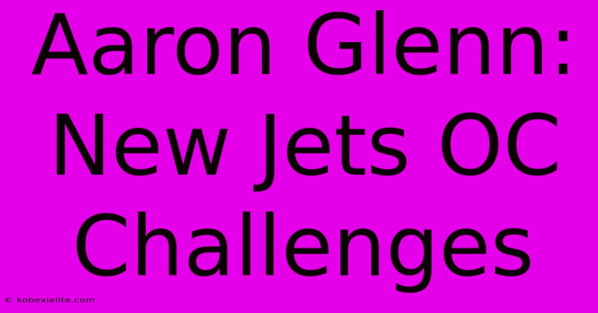 Aaron Glenn: New Jets OC Challenges