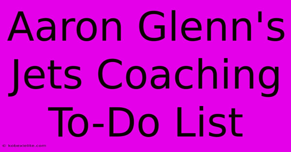 Aaron Glenn's Jets Coaching To-Do List