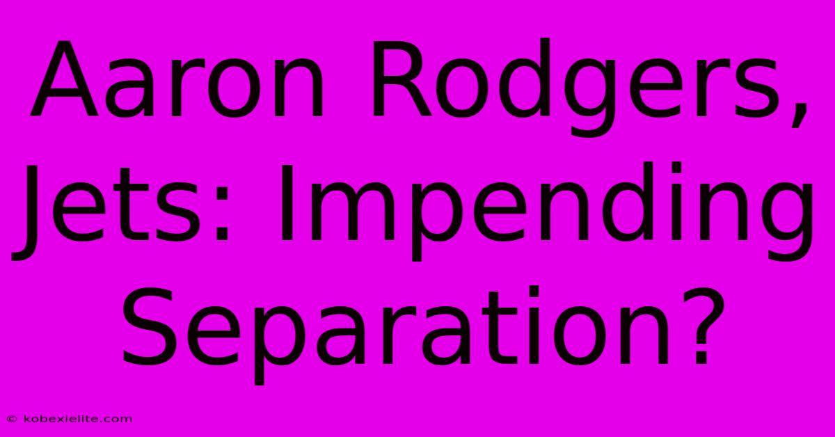 Aaron Rodgers, Jets: Impending Separation?