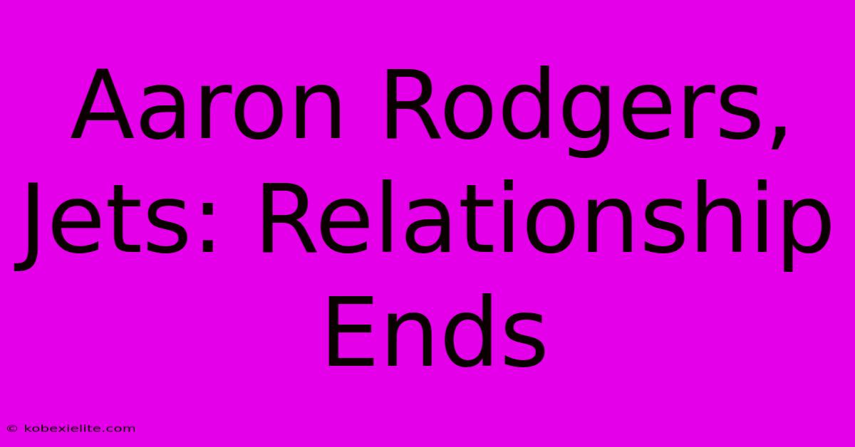 Aaron Rodgers, Jets: Relationship Ends