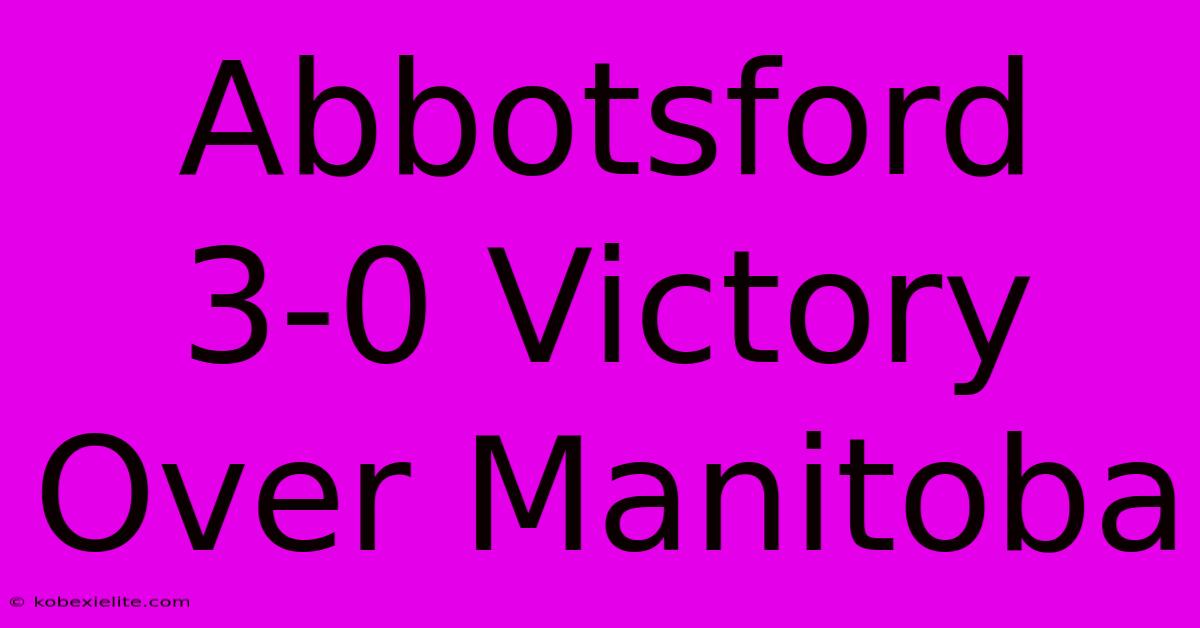 Abbotsford 3-0 Victory Over Manitoba Abbotsford 3-0 Victory Over Manitoba
