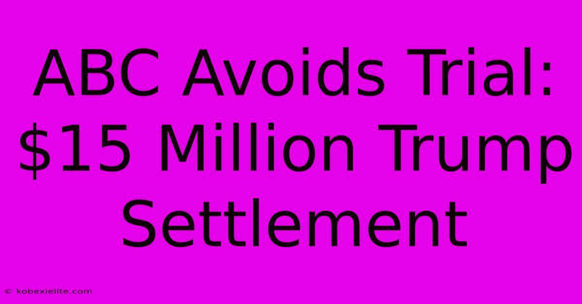 ABC Avoids Trial: $15 Million Trump Settlement ABC Avoids Trial: $15 Million Trump Settlement