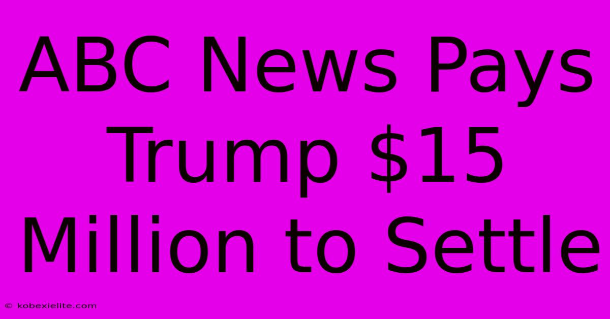 ABC News Pays Trump $15 Million To Settle ABC News Pays Trump $15 Million To Settle