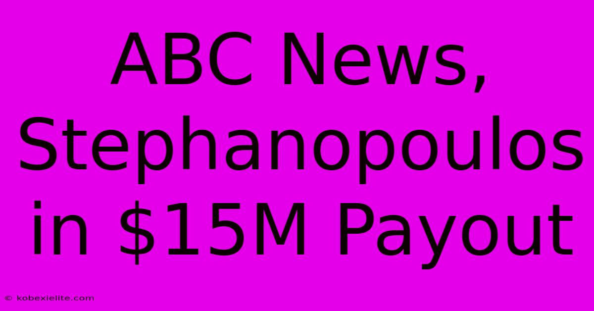 ABC News, Stephanopoulos In $15M Payout ABC News, Stephanopoulos In $15M Payout