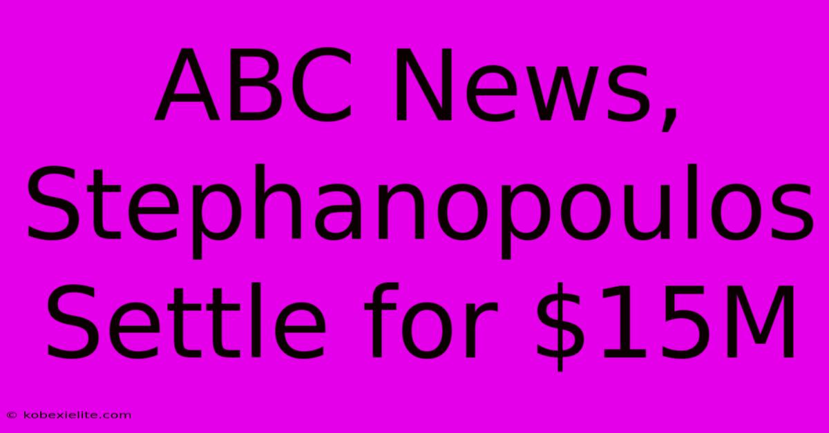 ABC News, Stephanopoulos Settle For $15M ABC News, Stephanopoulos Settle For $15M