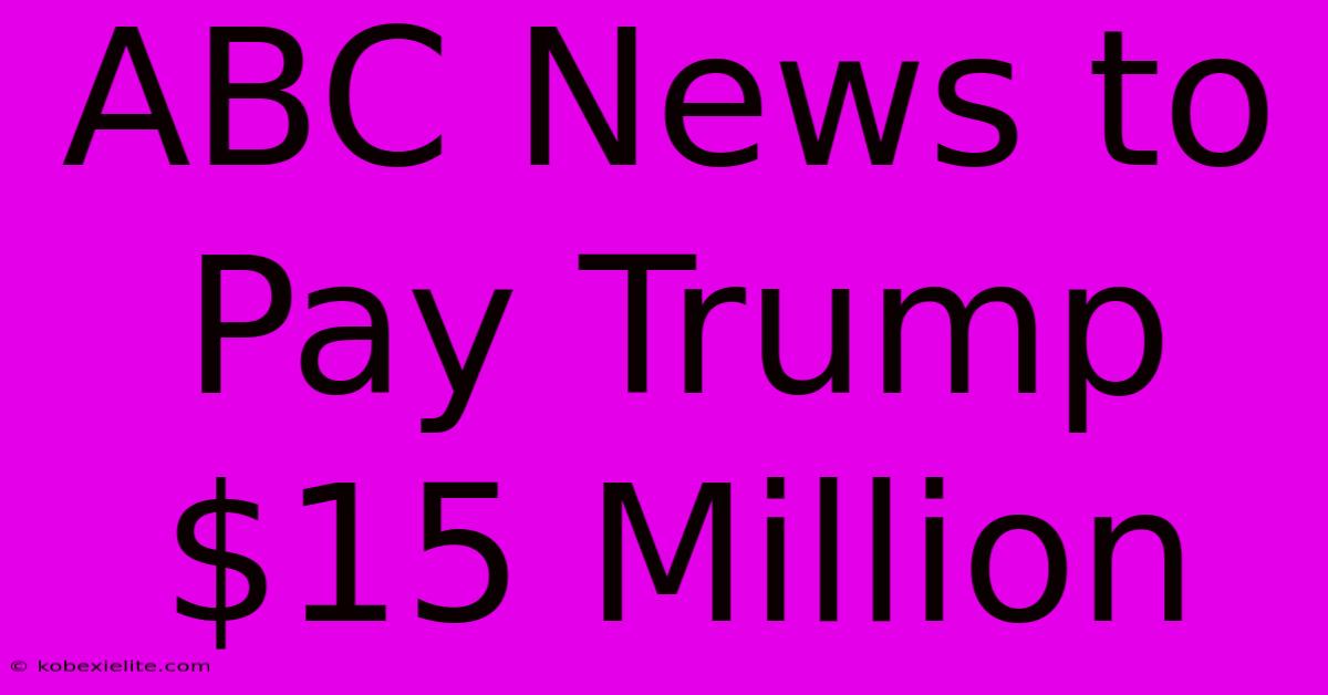 ABC News To Pay Trump $15 Million ABC News To Pay Trump $15 Million