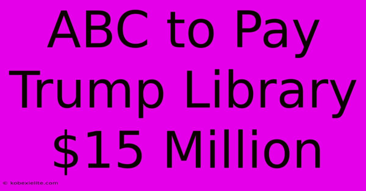 ABC To Pay Trump Library $15 Million ABC To Pay Trump Library $15 Million