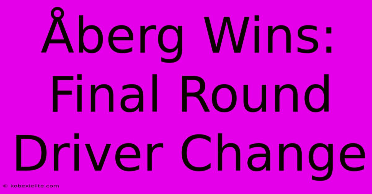 ร
berg Wins: Final Round Driver Change ร
berg Wins: Final Round Driver Change