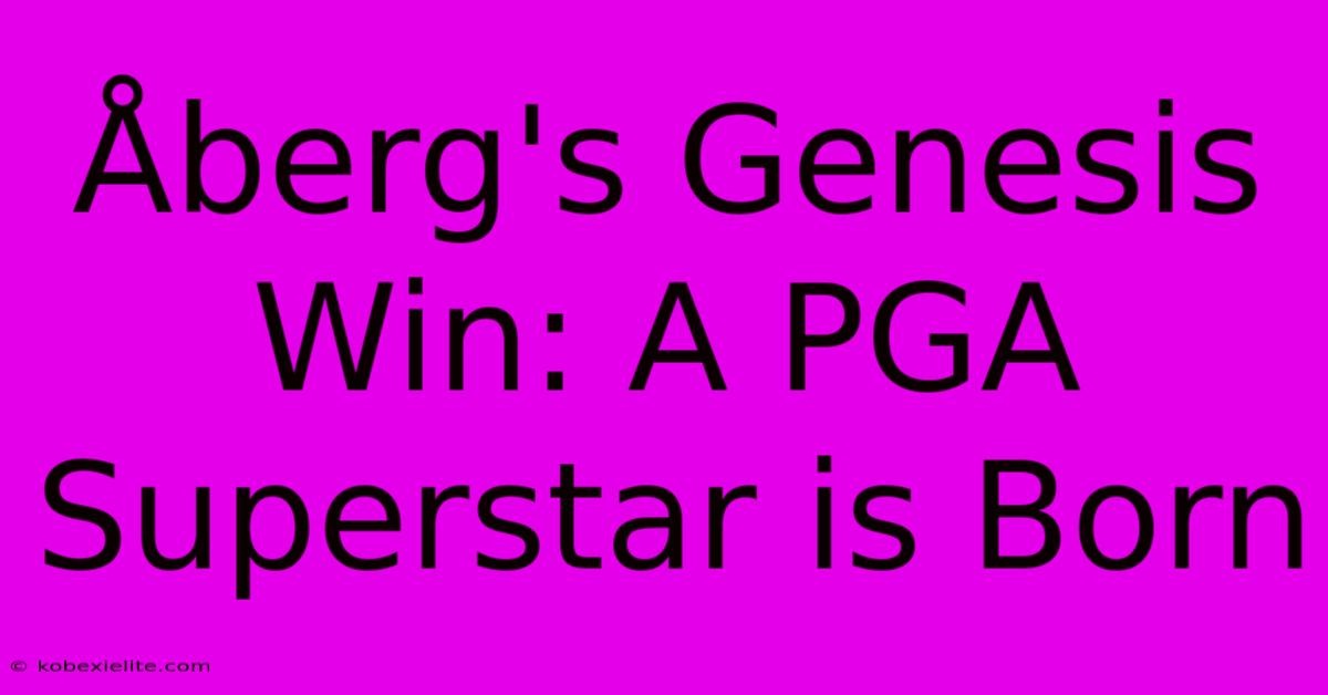 Åberg's Genesis Win: A PGA Superstar Is Born