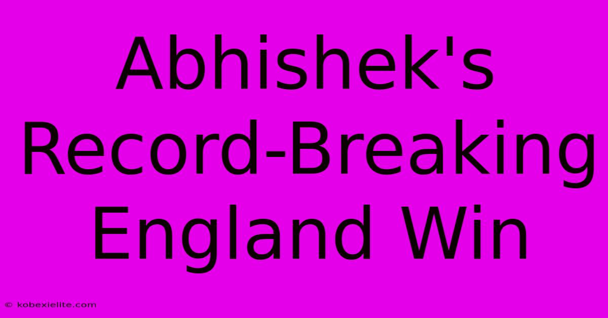 Abhishek's Record-Breaking England Win