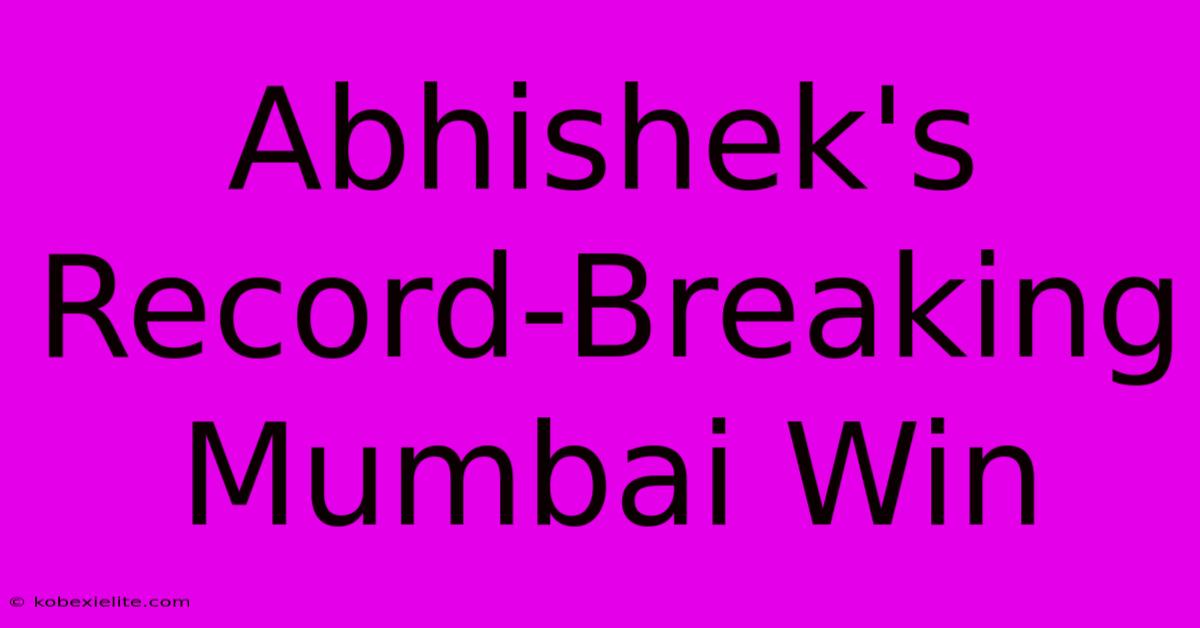 Abhishek's Record-Breaking Mumbai Win