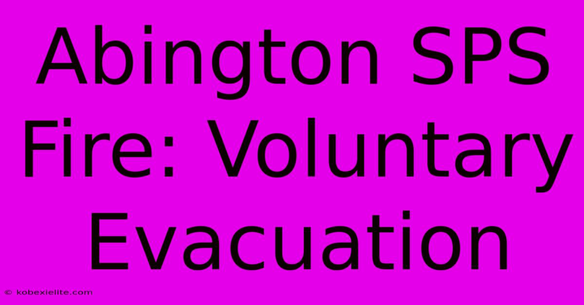 Abington SPS Fire: Voluntary Evacuation