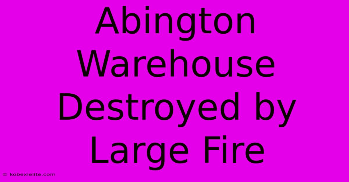 Abington Warehouse Destroyed By Large Fire