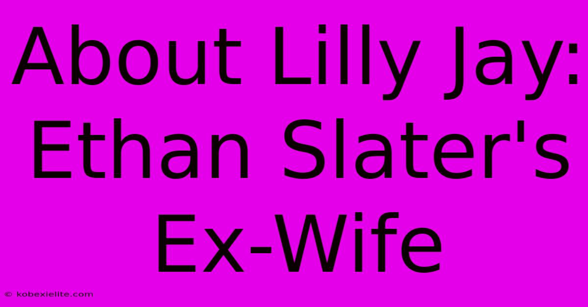 About Lilly Jay: Ethan Slater's Ex-Wife