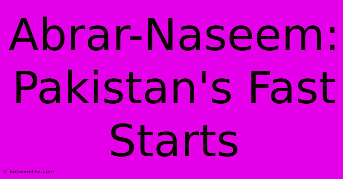 Abrar-Naseem: Pakistan's Fast Starts