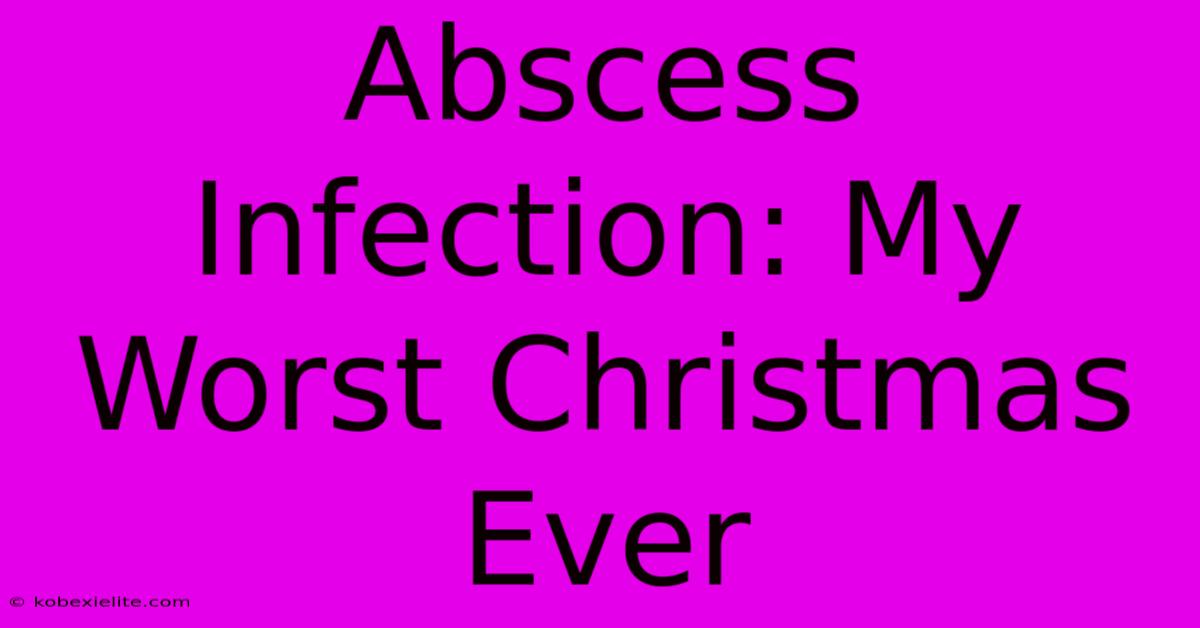 Abscess Infection: My Worst Christmas Ever