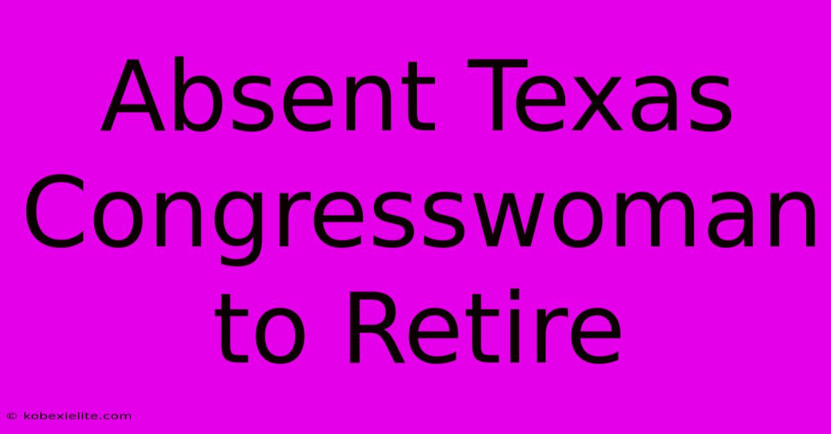 Absent Texas Congresswoman To Retire