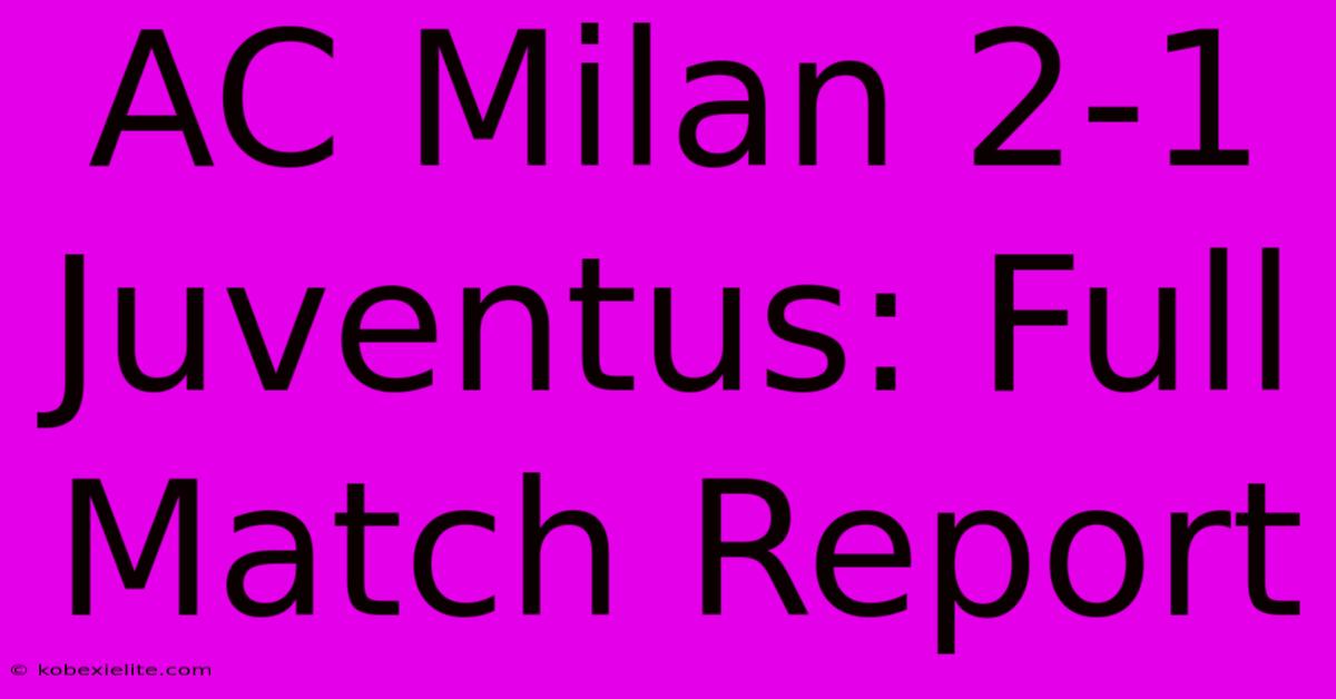 AC Milan 2-1 Juventus: Full Match Report