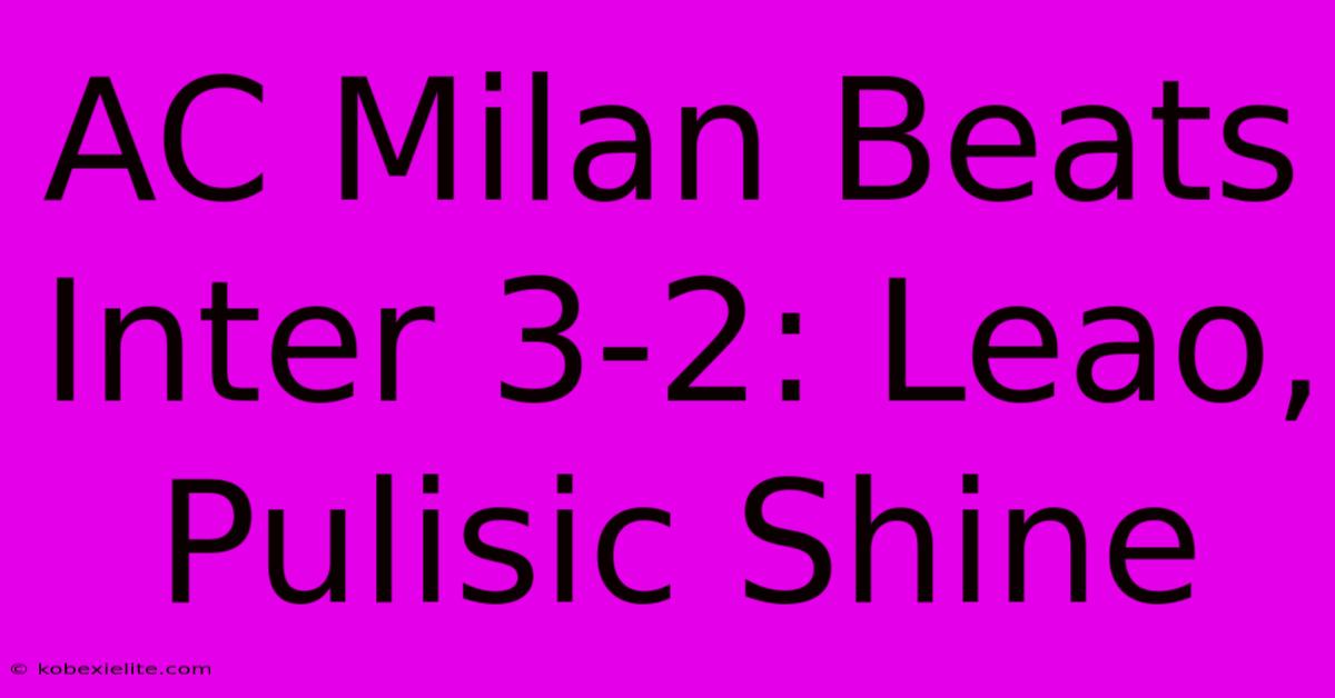 AC Milan Beats Inter 3-2: Leao, Pulisic Shine