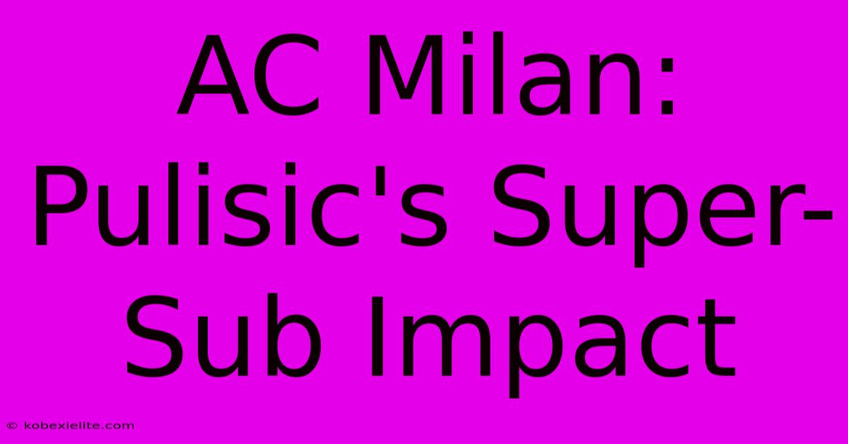 AC Milan: Pulisic's Super-Sub Impact