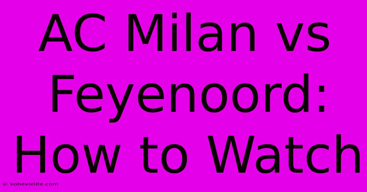 AC Milan Vs Feyenoord: How To Watch