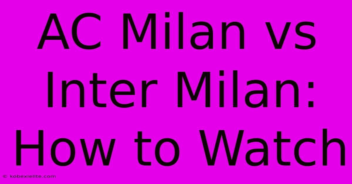 AC Milan Vs Inter Milan: How To Watch