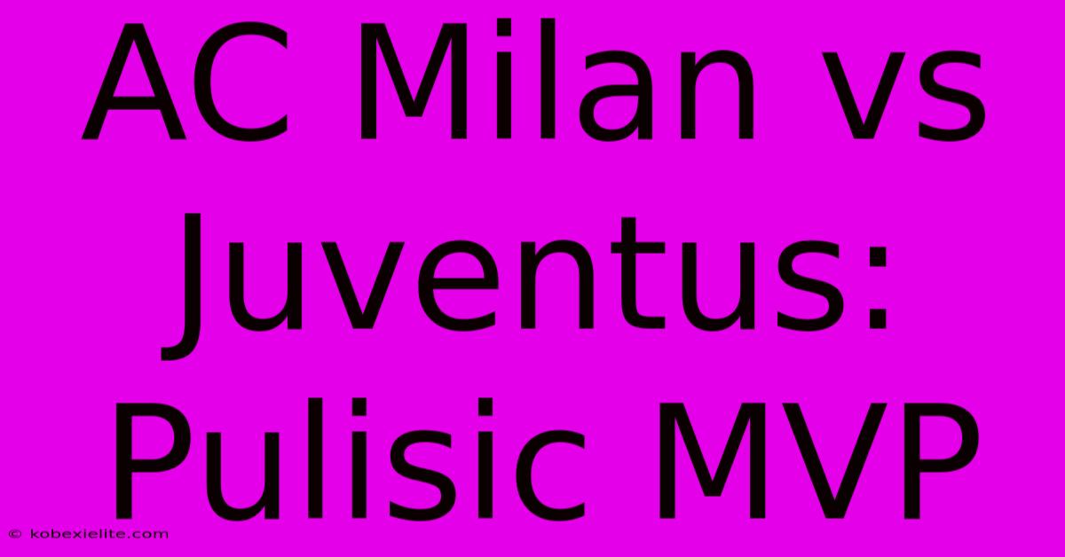 AC Milan Vs Juventus: Pulisic MVP