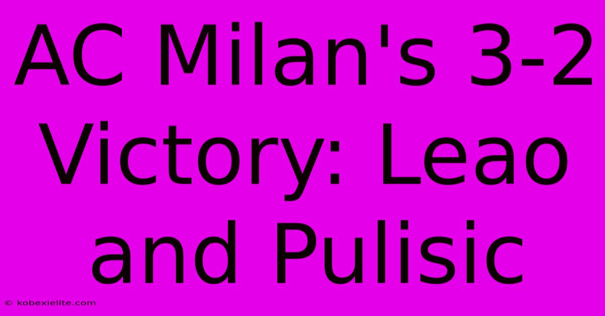 AC Milan's 3-2 Victory: Leao And Pulisic