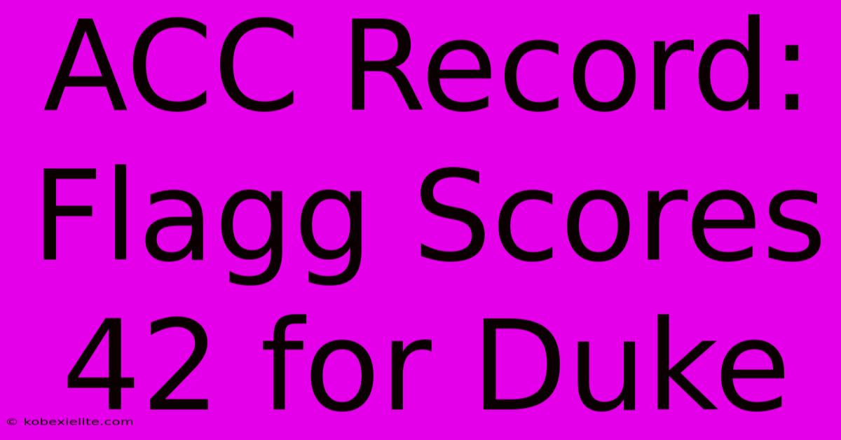 ACC Record: Flagg Scores 42 For Duke