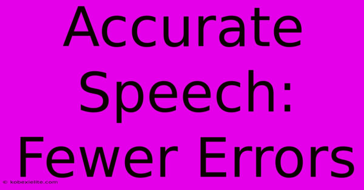 Accurate Speech: Fewer Errors