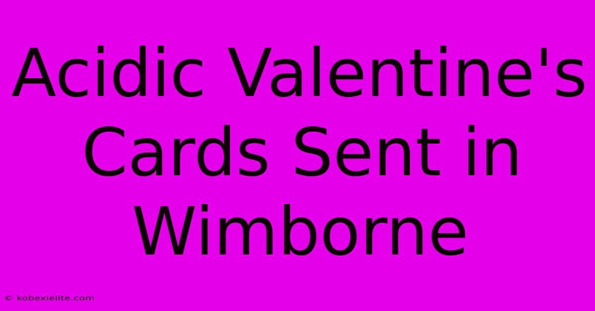 Acidic Valentine's Cards Sent In Wimborne