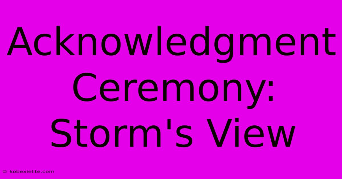 Acknowledgment Ceremony: Storm's View Acknowledgment Ceremony: Storm's View