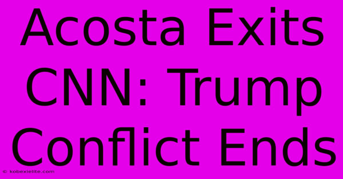 Acosta Exits CNN: Trump Conflict Ends