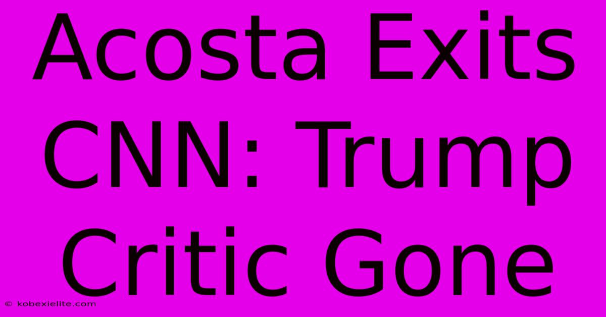 Acosta Exits CNN: Trump Critic Gone