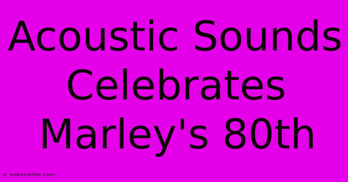 Acoustic Sounds Celebrates Marley's 80th