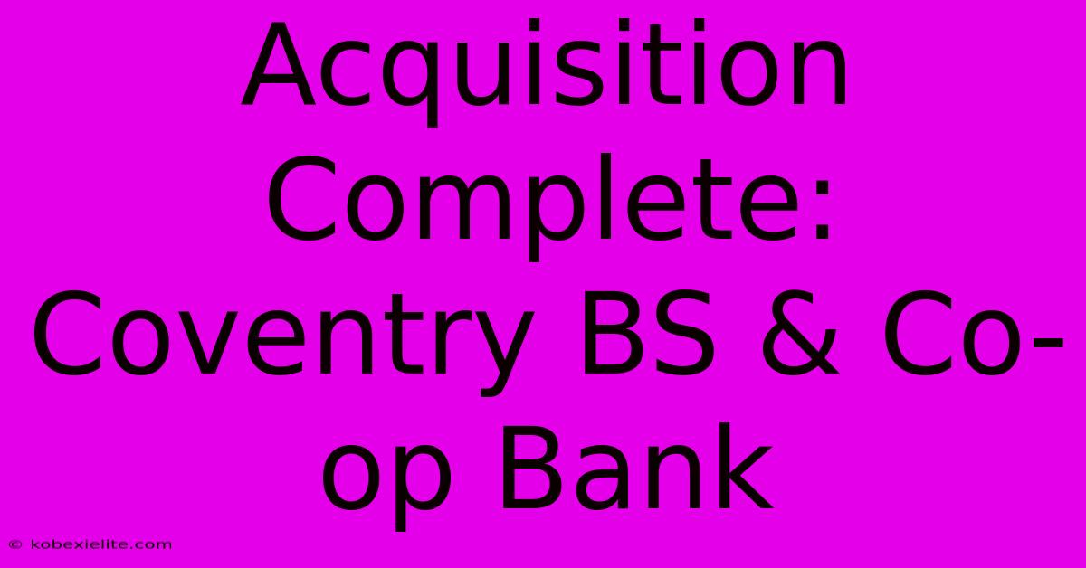 Acquisition Complete: Coventry BS & Co-op Bank