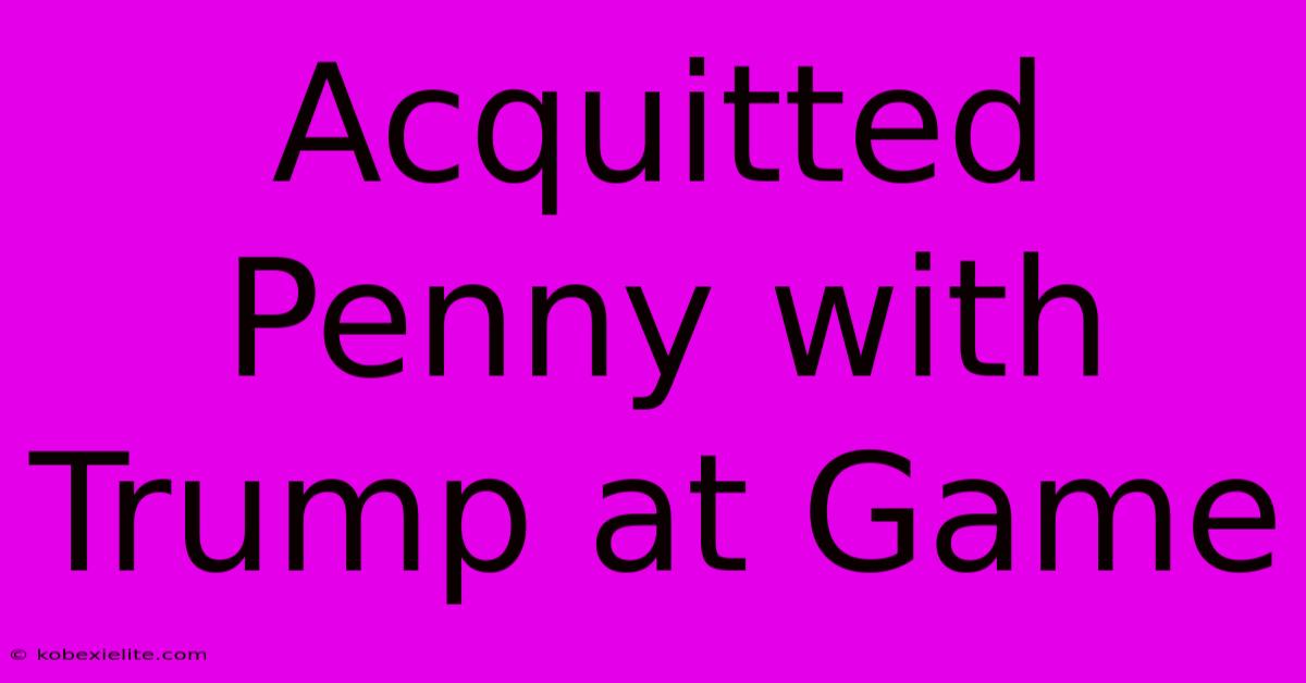 Acquitted Penny With Trump At Game Acquitted Penny With Trump At Game
