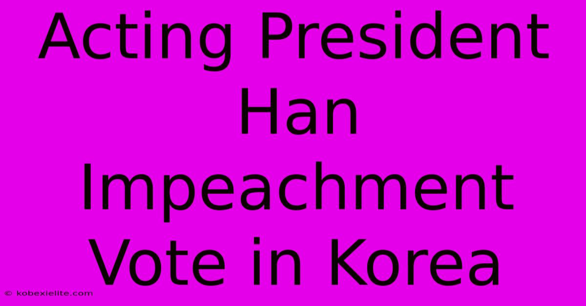 Acting President Han Impeachment Vote In Korea