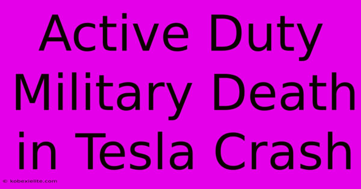 Active Duty Military Death In Tesla Crash